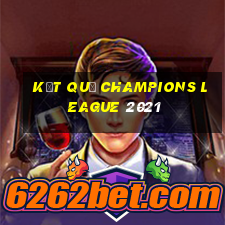 kết quả champions league 2021