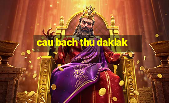 cau bach thu daklak