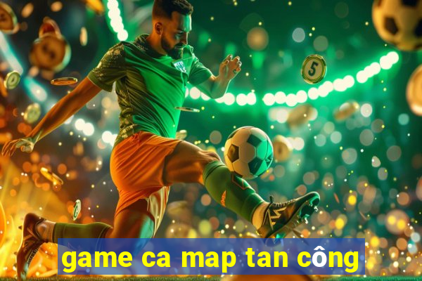 game ca map tan công