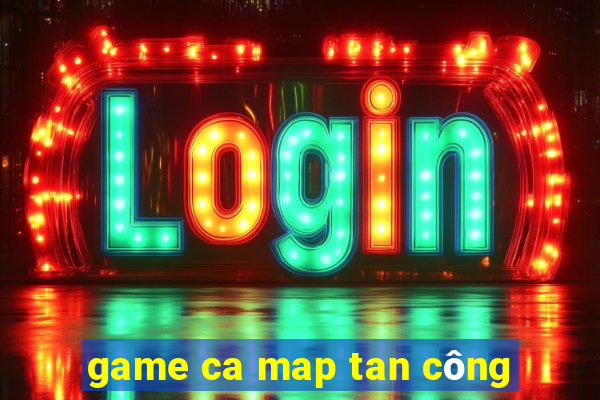 game ca map tan công