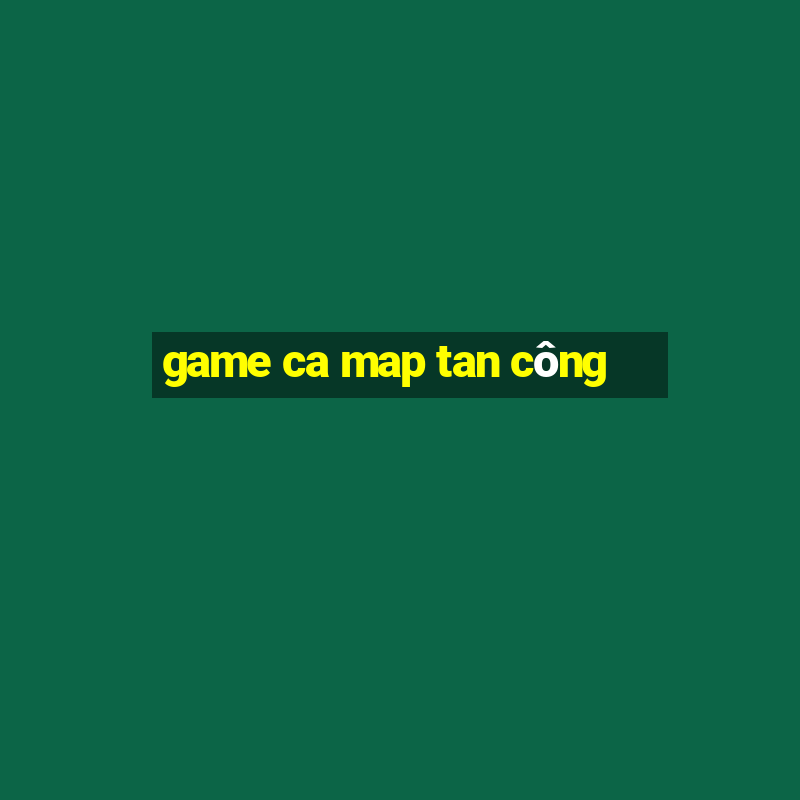 game ca map tan công