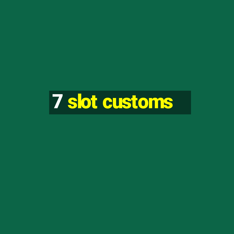 7 slot customs