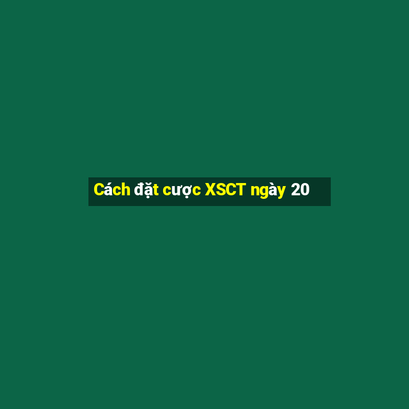 Cách đặt cược XSCT ngày 20