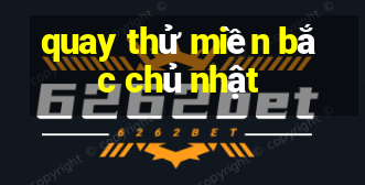 quay thử miền bắc chủ nhật