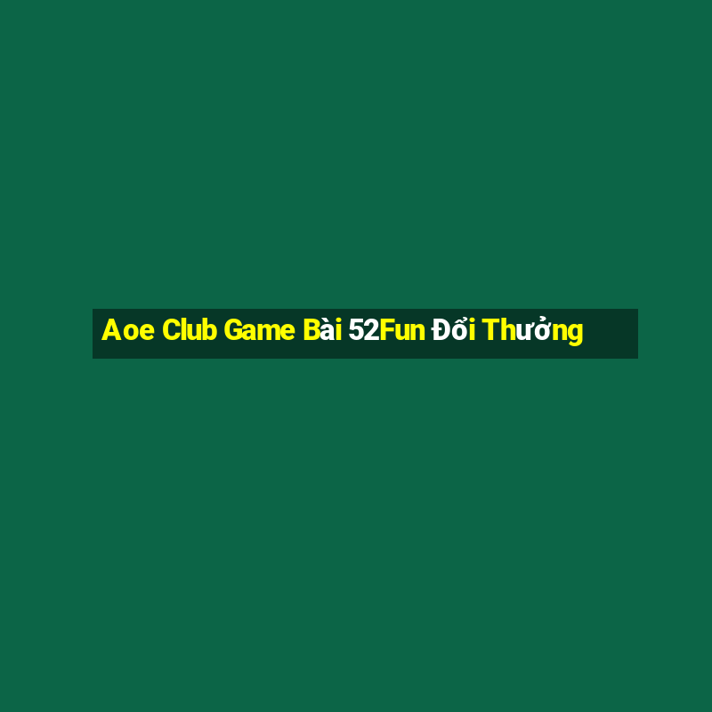 Aoe Club Game Bài 52Fun Đổi Thưởng