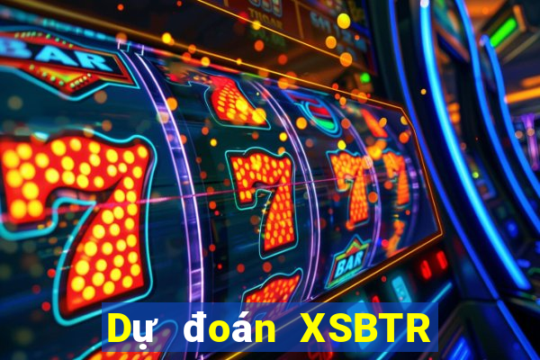 Dự đoán XSBTR hôm nay