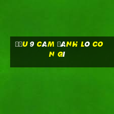 đầu 9 câm đánh lô con gì