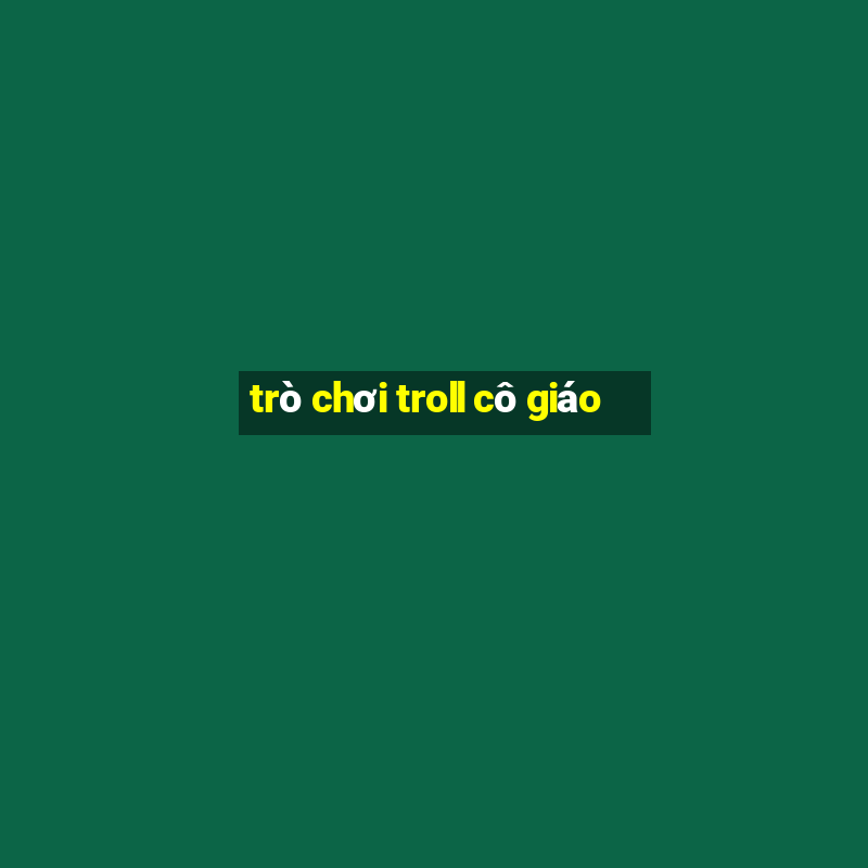 trò chơi troll cô giáo