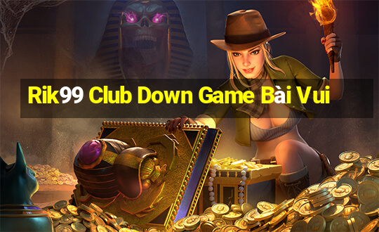 Rik99 Club Down Game Bài Vui