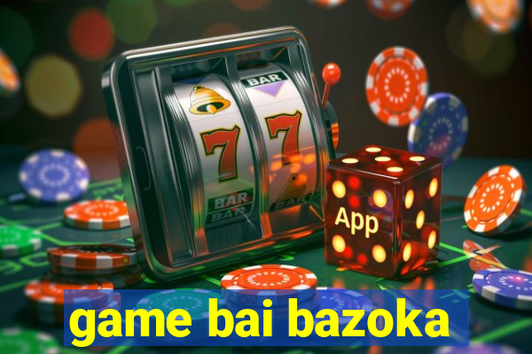 game bai bazoka