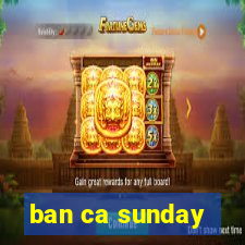 ban ca sunday