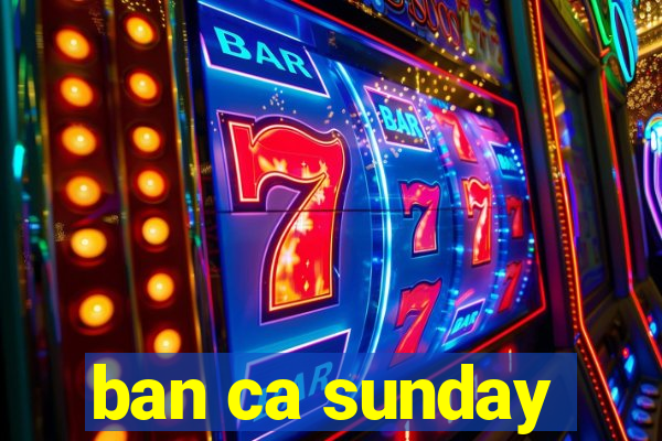 ban ca sunday