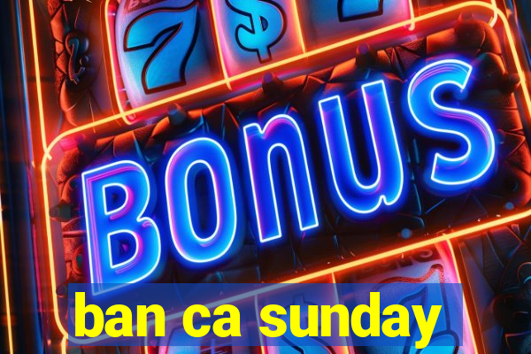 ban ca sunday