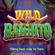 liêng hay sáp to hơn