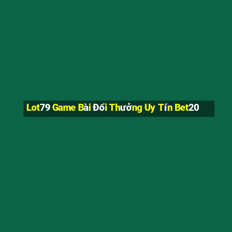 Lot79 Game Bài Đổi Thưởng Uy Tín Bet20