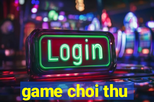 game choi thu