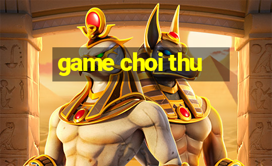 game choi thu