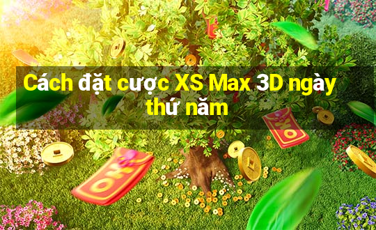 Cách đặt cược XS Max 3D ngày thứ năm