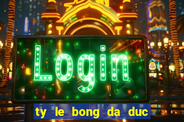 ty le bong da duc dem nay