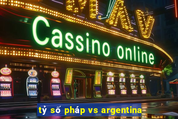 tỷ số pháp vs argentina