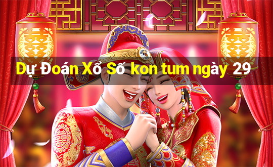 Dự Đoán Xổ Số kon tum ngày 29