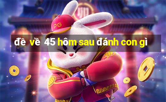 đề về 45 hôm sau đánh con gì