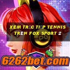 xem trực tiếp tennis trên fox sport 2