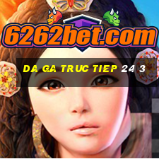 da ga truc tiep 24 3