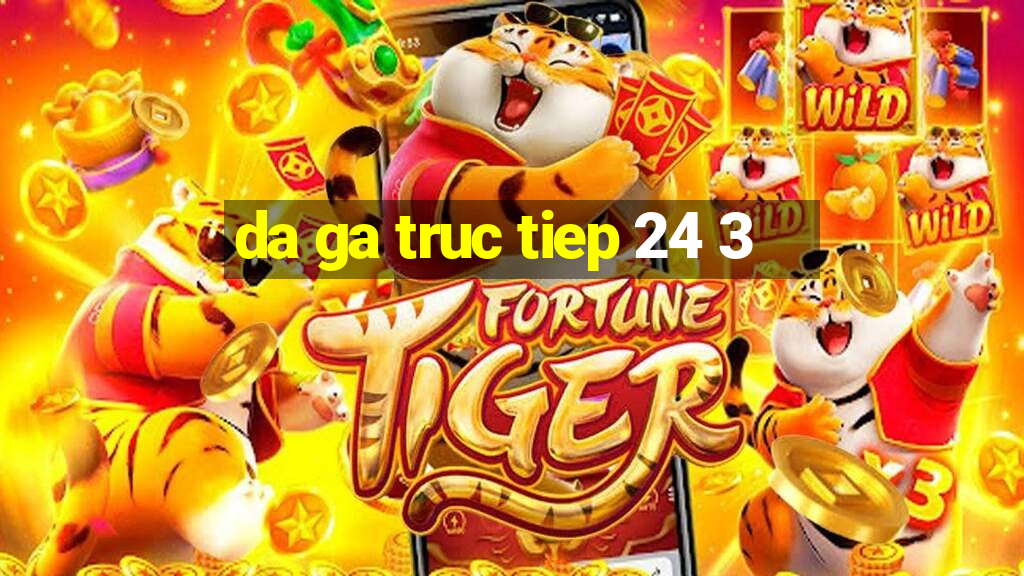 da ga truc tiep 24 3