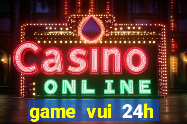 game vui 24h miễn phí