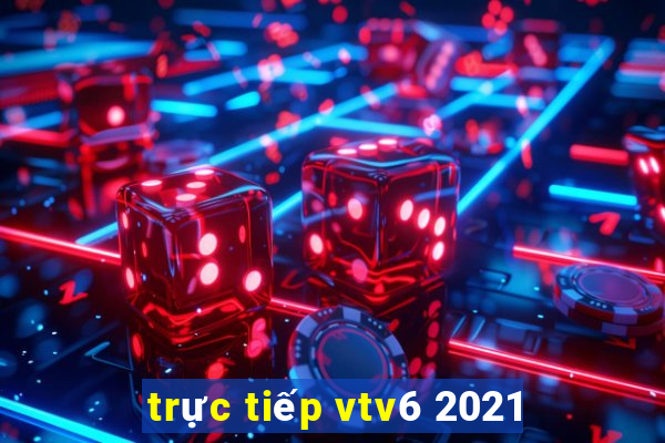 trực tiếp vtv6 2021