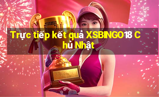 Trực tiếp kết quả XSBINGO18 Chủ Nhật