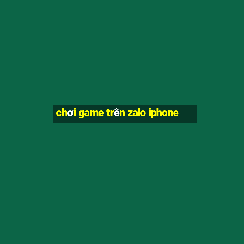 chơi game trên zalo iphone