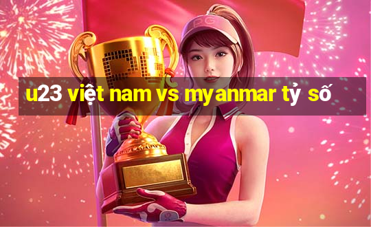 u23 việt nam vs myanmar tỷ số