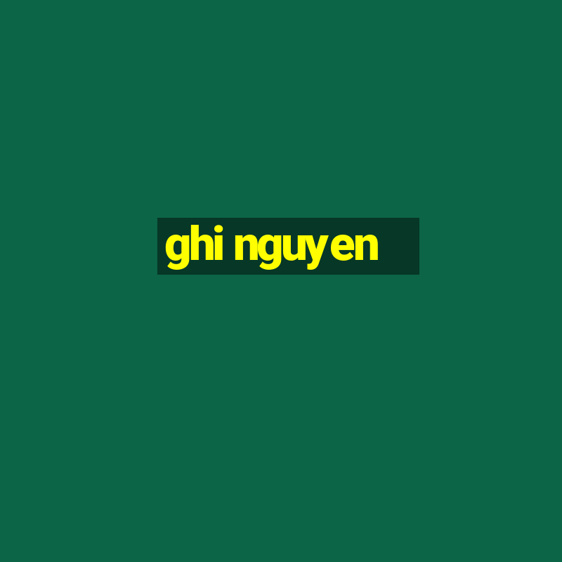 ghi nguyen