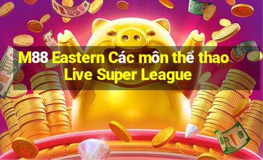 M88 Eastern Các môn thể thao Live Super League