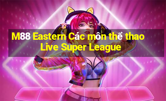 M88 Eastern Các môn thể thao Live Super League