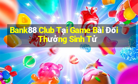 Bank88 Club Tại Game Bài Đổi Thưởng Sinh Tử