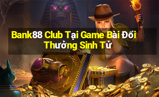 Bank88 Club Tại Game Bài Đổi Thưởng Sinh Tử