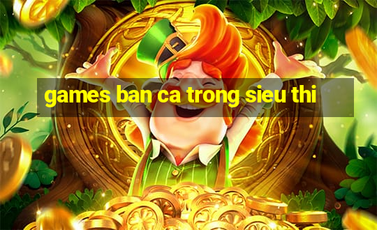 games ban ca trong sieu thi