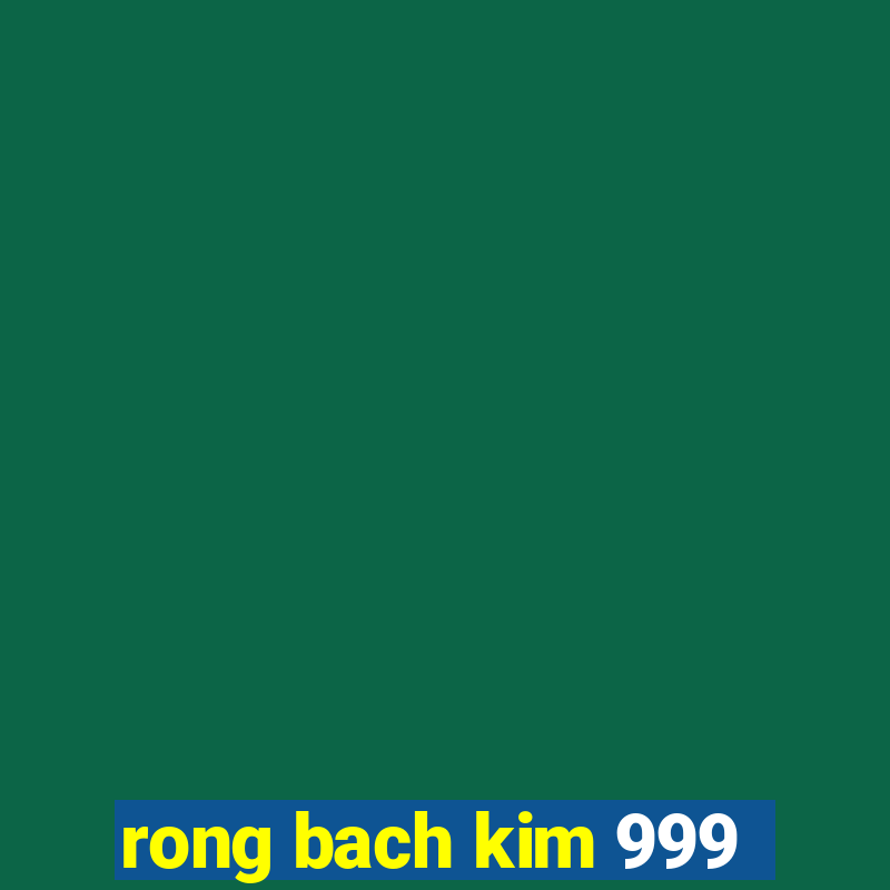 rong bach kim 999