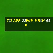 Tải app 33Win Nhận 68k