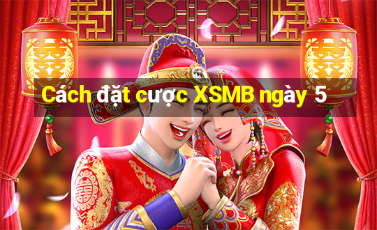 Cách đặt cược XSMB ngày 5