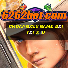 Choang.Clu Game Bài Tài Xỉu