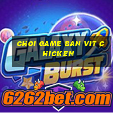 choi game ban vit chicken