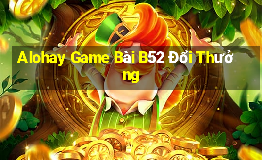 Alohay Game Bài B52 Đổi Thưởng