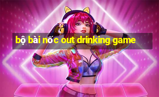 bộ bài nốc out drinking game