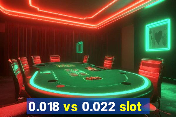 0.018 vs 0.022 slot