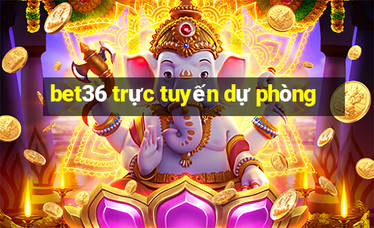 bet36 trực tuyến dự phòng