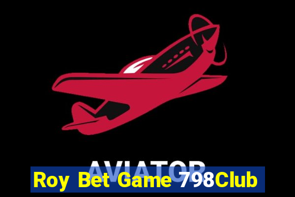 Roy Bet Game 798Club